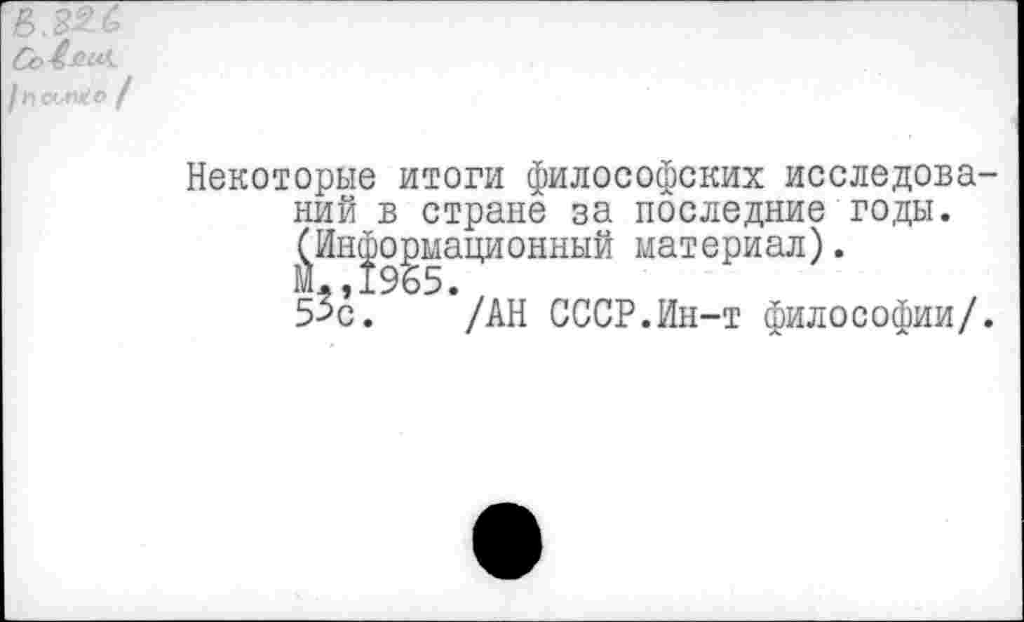 ﻿в.226
/ /
Некоторые итоги философских исследований в стране за последние годы. ^Информационный материал).
5^с. /АН СССР.Ин-т философии/.